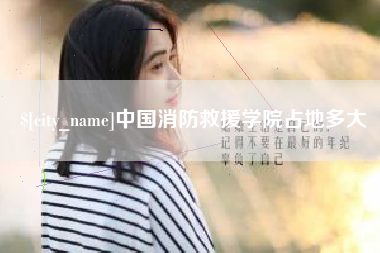 晋中中国消防救援学院占地多大