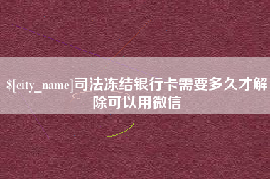 晋中司法冻结银行卡需要多久才解除可以用微信