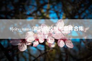 晋中消防院校报考条件合集