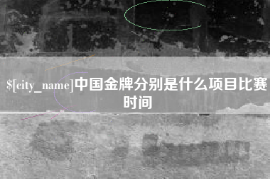 晋中中国金牌分别是什么项目比赛时间